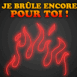 "Je br�le encore pour toi!"