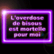 "L'overdose de bisous est mortelle pour moi" n�on violet